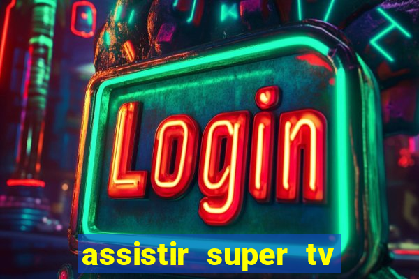 assistir super tv ao vivo